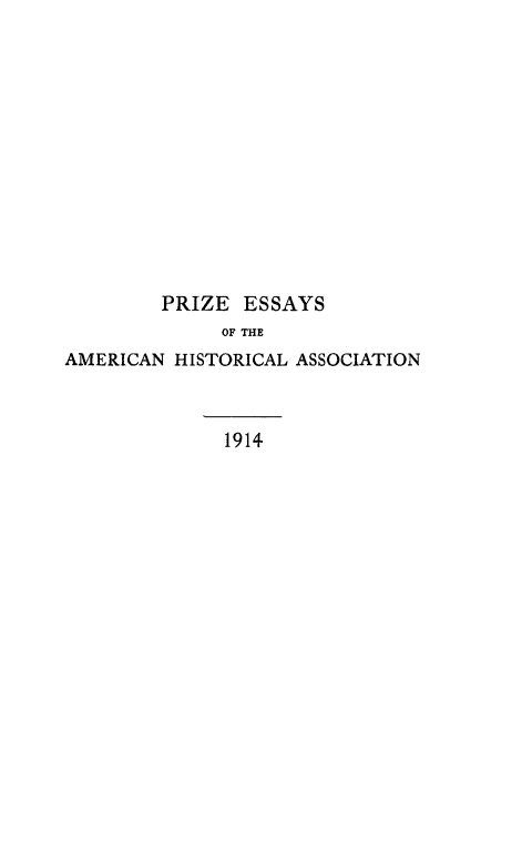 handle is hein.hoil/agaisdp0001 and id is 1 raw text is: 













        PRIZE ESSAYS
              OF THE
AMERICAN HISTORICAL ASSOCIATION



              1914


