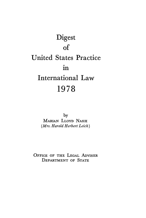handle is hein.intyb/duspil1978 and id is 1 raw text is: DigestofUnited States PracticeinInternational Law1978byMARIAN LLOYD NASH(Mrs. Harold Herbert Leich)OFFICE OF THE LEGAL ADVISERDEPARTMENT OF STATE