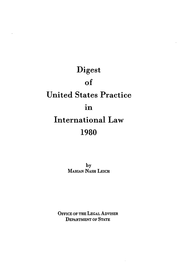 handle is hein.intyb/duspil1980 and id is 1 raw text is: Digest
of
United States Practice
in
International Law
1980
by
MARIAN NASH LEICH
OFFICE OF THE LEGAL ADVISER
DEPARTMENT OF STATE


