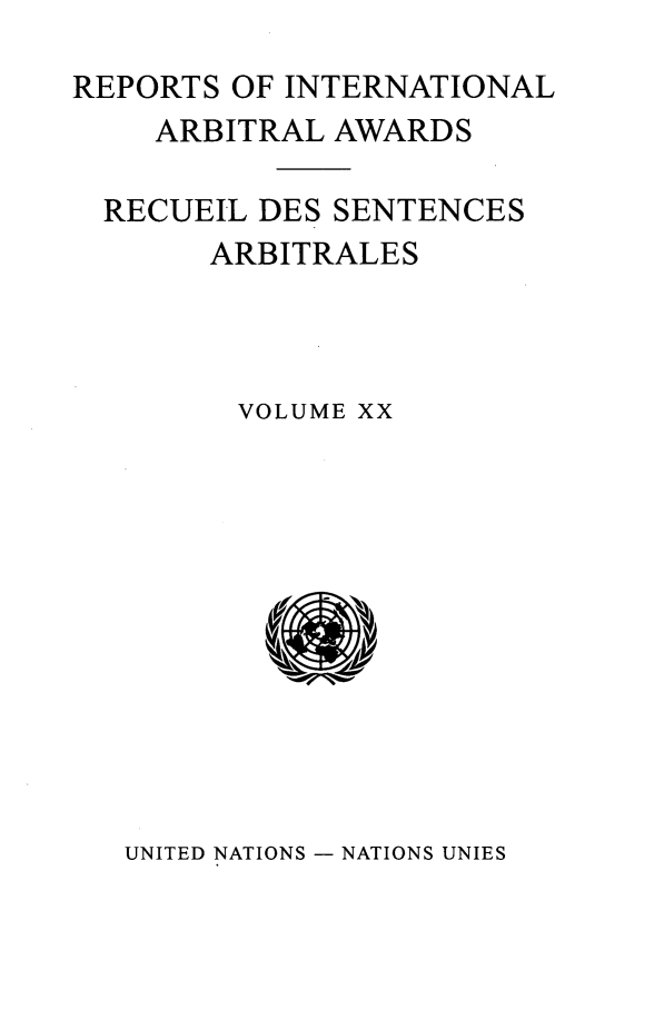 handle is hein.intyb/riaa0020 and id is 1 raw text is: REPORTS OF INTERNATIONAL
ARBITRAL AWARDS
RECUEIL DES SENTENCES
ARBITRALES
VOLUME XX

UNITED NATIONS - NATIONS UNIES


