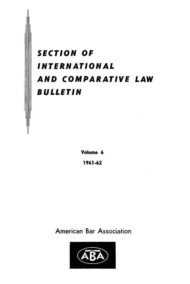 handle is hein.journals/abaincob6 and id is 1 raw text is: SECTION OF
INTERNATIONAL
AND COMPARATIVE LAW
BULLETIN
Volume 6
1961-62

American Bar Association


