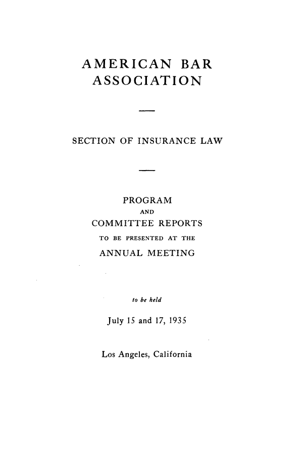 handle is hein.journals/abasineg2 and id is 1 raw text is: AMERICAN BAR
ASSOCIATION
SECTION OF INSURANCE LAW
PROGRAM
AND
COMMITTEE REPORTS
TO BE PRESENTED AT THE
ANNUAL MEETING
to be held
July 15 and 17, 1935

Los Angeles, California


