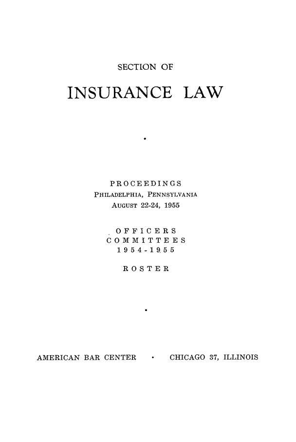 handle is hein.journals/abasineg21 and id is 1 raw text is: SECTION OF

INSURANCE LAW
PROCEEDINGS
PHILADELPHIA, PENNSYLVANIA
AUGUST 22-24, 1955
OFFICERS
COMMITTEES
19 5 4-19,5 5
ROSTER

AMERICAN BAR CENTER

CHICAGO 37, ILLINOIS


