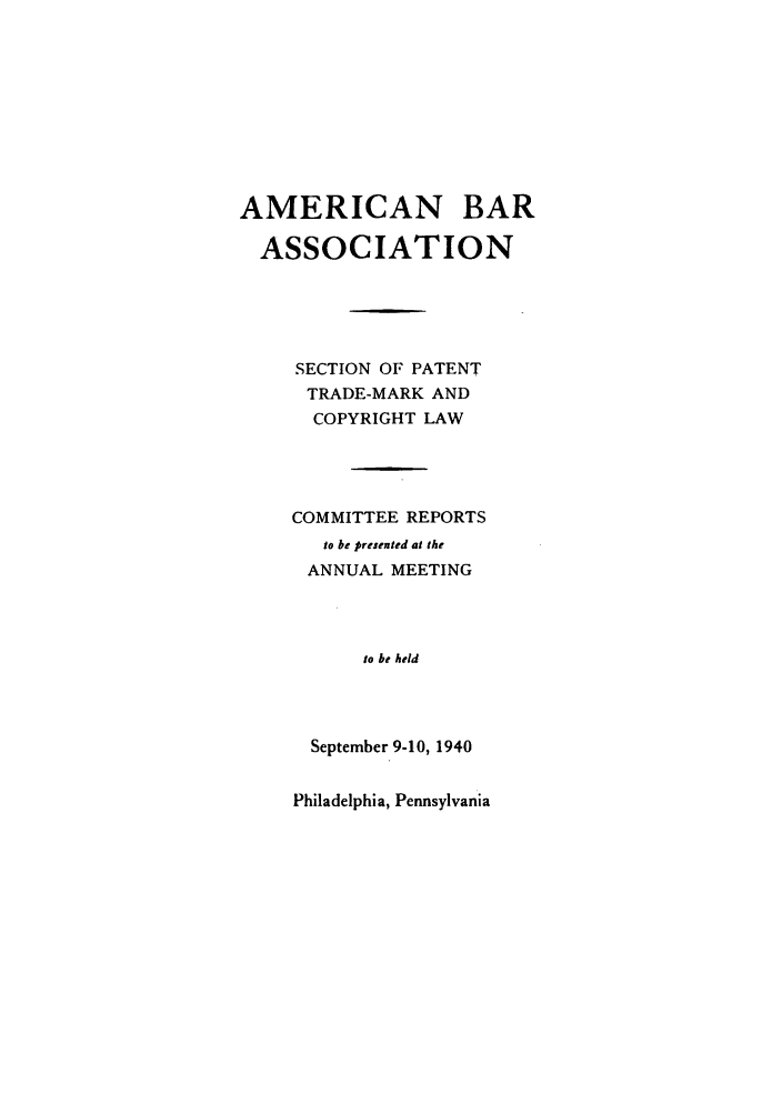 handle is hein.journals/abasptccp12 and id is 1 raw text is: AMERICAN BAR
ASSOCIATION
SECTION OF PATENT
TRADE-MARK AND
COPYRIGHT LAW
COMMITTEE REPORTS
to be presented at the
ANNUAL MEETING
to be held
September 9-10, 1940

Philadelphia, Pennsylvania


