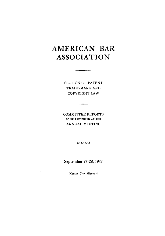 handle is hein.journals/abasptccp9 and id is 1 raw text is: AMERICAN BAR
ASSOCIATION
SECTION OF PATENT
TRADE-MARK AND
COPYRIGHT LAW
COMMITTEE REPORTS
TO BE PRESENTED AT THE
ANNUAL MEETING
to be held
September 27-28, 1937

Kansas City, Missouri


