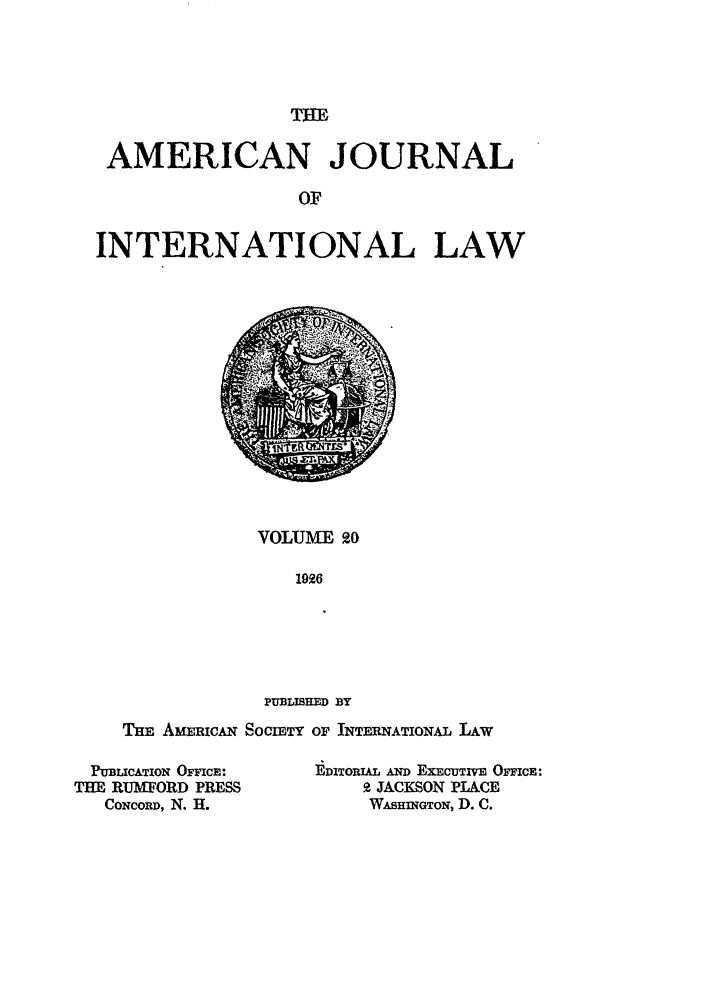 handle is hein.journals/ajil20 and id is 1 raw text is: THE

AMERICAN JOURNAL
OF
INTERNATIONAL LAW

VOLUME 20
1926
PUBLISHED BY

TE AmERicAN SocmTY OF INTERNATIONAL LAW

PUBLICATION OFFICE:
THE RUMFORD PRESS
CoxCoRD, N. H.

]DITORUL AND EXECUTIVE OMcE:
2 JACKSON PLACE
WAsHimGTOi, D. C.


