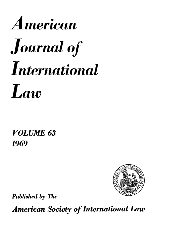 handle is hein.journals/ajil63 and id is 1 raw text is: American
Journal of
International
Law
VOLUME 63
1969
Published by The

American Society of International Law


