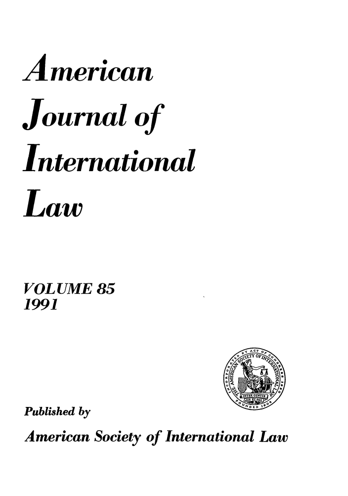 handle is hein.journals/ajil85 and id is 1 raw text is: American
Journal of
International
Law
VOLUME 85
1991

Published by

American Society of International Law

ACT
,Q        p   00
-%
0
INTER 0
JUS ZT
IIDED 190


