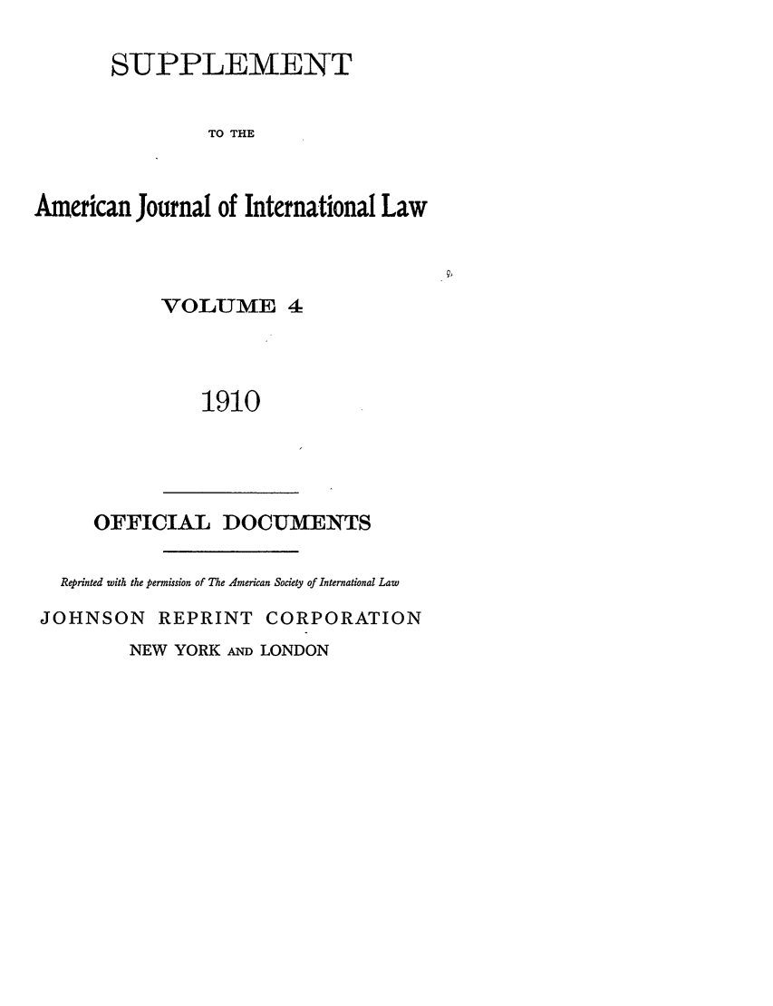handle is hein.journals/ajils4 and id is 1 raw text is: S-UPPLEMENTTO THEAmerican Journal of International LawVOLUME 41910OFFICIAL DOCUMENTSReprinted with the permission of The American Society of International LawJOHNSON REPRINT CORPORATIONNEW YORK AND LONDON