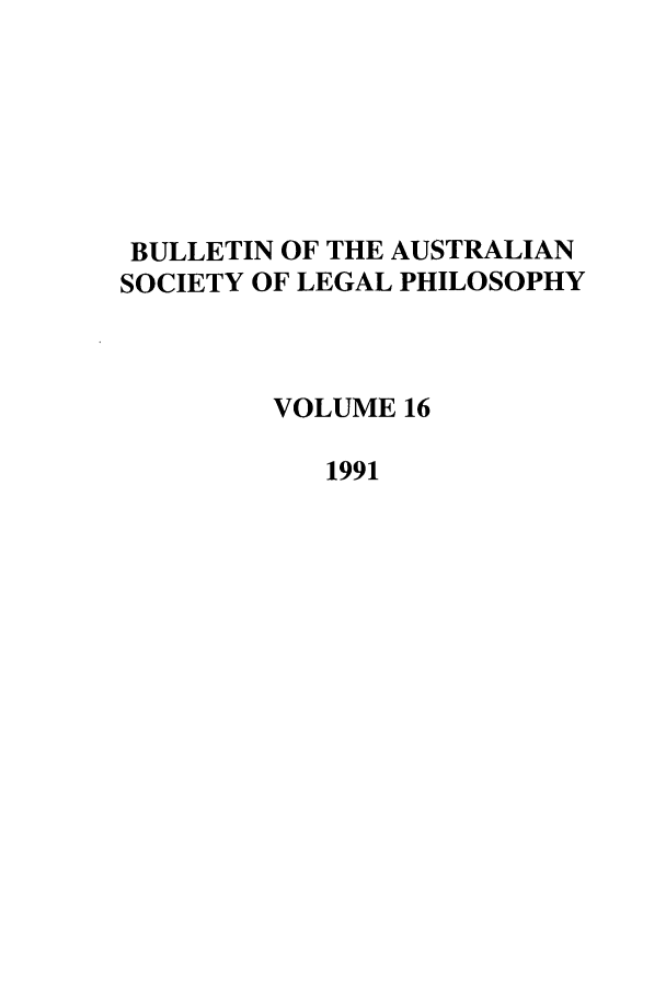 handle is hein.journals/ajlph16 and id is 1 raw text is: BULLETIN OF THE AUSTRALIAN
SOCIETY OF LEGAL PHILOSOPHY
VOLUME 16
1991


