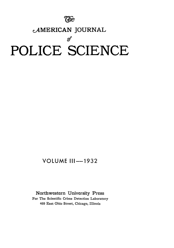 handle is hein.journals/ajpl3 and id is 1 raw text is: cAMERICAN JOURNALPOLICE SCIENCEVOLUME i11--1932Northwestern University PressFor The Scientific Crime Detection Laboratory469 East Ohio Street, Chicago, Illinois
