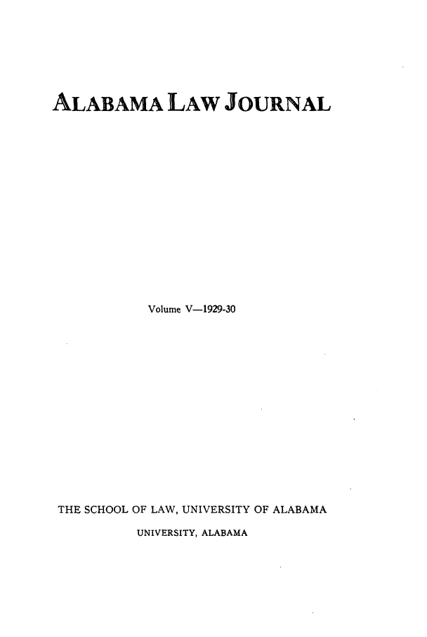 handle is hein.journals/alatus5 and id is 1 raw text is: ALABAMA LAW JOURNAL
Volume V-1929-30
THE SCHOOL OF LAW, UNIVERSITY OF ALABAMA

UNIVERSITY, ALABAMA


