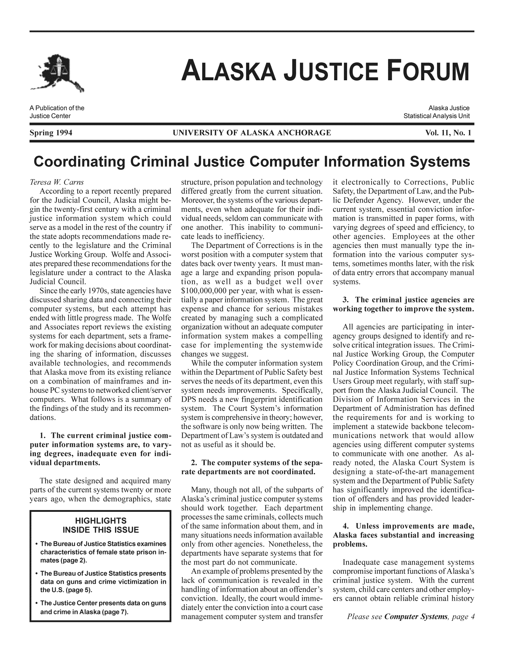handle is hein.journals/aljufor11 and id is 1 raw text is: ALASKA JUSTICE FORUMSpring 1994UNIVERSITY OF ALASKA ANCHORAG]Vol. 11, No. 1Coordinating Criminal Justice Computer Information SystemsAure, prison popt.red greatly fromeover the sfstemapu;for thKpanding prison poptjusticeire, toi paper infcaptfor impl3. The crimvorking togeth(emmakes a compeienting the system,St.puter information spartment of peds of its depaummary of DPS1. The current crimlputer information systeing degrees, inadequat,v*dual departments.The state designed anparts of the current systerryears ago, when the demographics, stateHIGHLIGHTSINSIDE THIS ISSUE The Bureau of Justice Statistics examinescharacteristics of female state prison in-mates (page 2). The Bureau of Justice Statistics presentsdata on guns and crime victimization inthe U.S. (page 5). The Justice Center presents data on gunsand crime in Alaska (page 7).the software is only icom-   Department of Law'sSafe)rovements. Specifi,fingerprint identificport frtheof2. The computer systems of the sepate departments are not coordinated.)f the subparts ofomputer systemsiple of prandlin of inffgroupsivision of Inffepartment of Artoustice agenciesimprove the systcparticipcrformation Smeet regularlAlaska Judicaft sup- and the Department of Public Safeignificantly improved the identific)f offenders and has provided leaip in implementing d4. Unless improveJaska faces substantroblems.tsthe compromise important fuibout an offaputer system and transfeliuty prepaska miaht-first centurItes prepaSafeip. wolteepartment of1970s, statSincmputdedd As4)rk fopaper foJ and effiA specEmplprogrereport rh deparSdecisi(1,-P ;1-ska move ff)f mainfinpufinComputer Svstem,