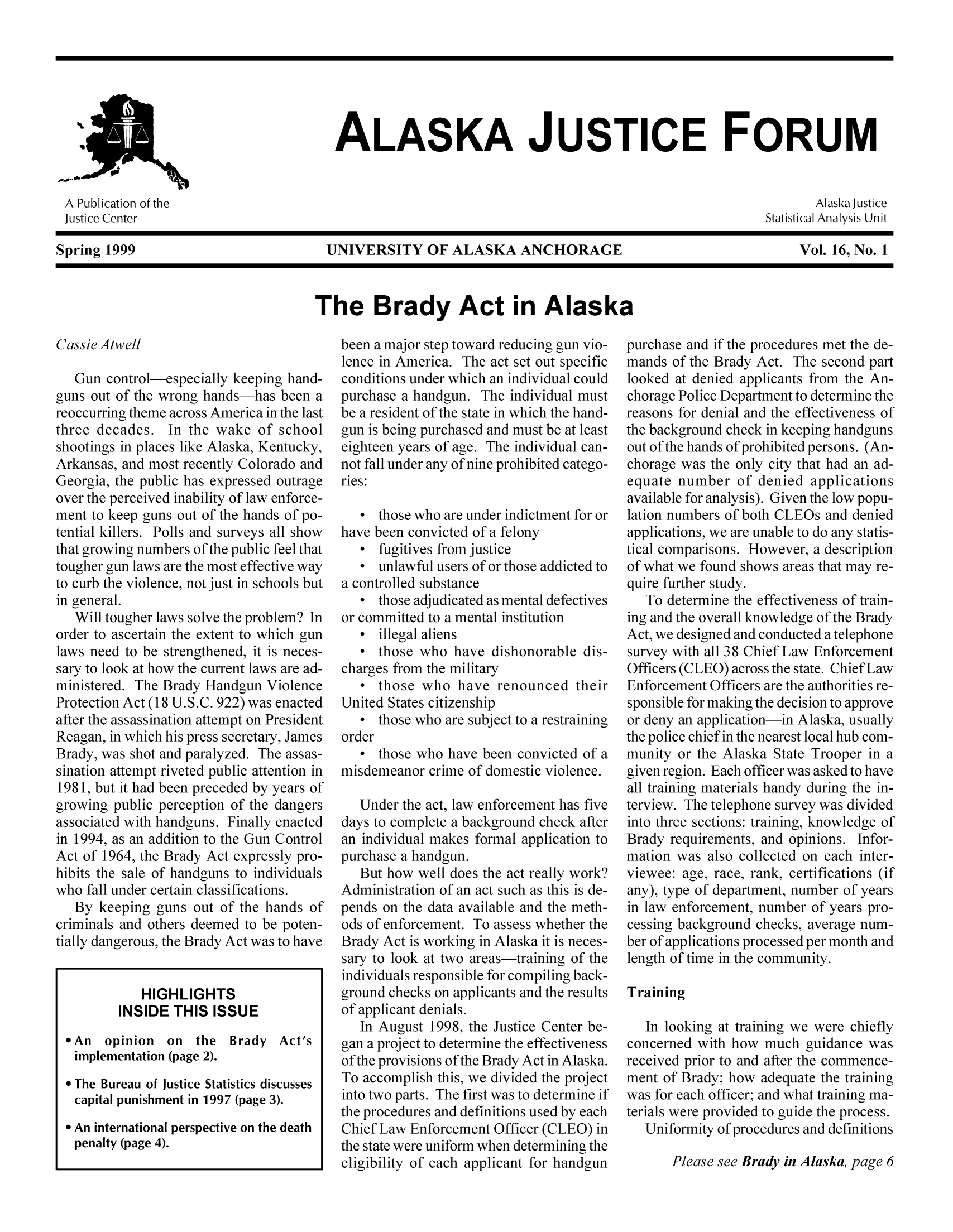 handle is hein.journals/aljufor16 and id is 1 raw text is: ALASKA JUSTICE FORUMA Publication of the                                                     Alaska JusticeJustice Center                                                      Statistical Analysis UnitSpring 1999               UNIVERSITY OF ALASKA ANCHORAGE                Vol. 16, No. 1The Brady Act in AlaskaCassie AtwellGun control-especially keeping hand-guns out of the wrong hands-has been areoccurring theme across America in the lastthree decades. In the wake of schoolshootings in places like Alaska, Kentucky,Arkansas, and most recently Colorado andGeorgia, the public has expressed outrageover the perceived inability of law enforce-ment to keep guns out of the hands of po-tential killers. Polls and surveys all showthat growing numbers of the public feel thattougher gun laws are the most effective wayto curb the violence, not just in schools butin general.Will tougher laws solve the problem? Inorder to ascertain the extent to which gunlaws need to be strengthened, it is neces-sary to look at how the current laws are ad-ministered. The Brady Handgun ViolenceProtection Act (18 U.S.C. 922) was enactedafter the assassination attempt on PresidentReagan, in which his press secretary, JamesBrady, was shot and paralyzed. The assas-sination attempt riveted public attention in1981, but it had been preceded by years ofgrowing public perception of the dangersassociated with handguns. Finally enactedin 1994, as an addition to the Gun ControlAct of 1964, the Brady Act expressly pro-hibits the sale of handguns to individualswho fall under certain classifications.By keeping guns out of the hands ofcriminals and others deemed to be poten-tially dangerous, the Brady Act was to haveHIGHLIGHTSINSIDE THIS ISSUE*An opinion on the Brady Act'simplementation (page 2). The Bureau of Justice Statistics discussescapital punishment in 1997 (page 3). An international perspective on the deathpenalty (page 4).been a major step toward reducing gun vio-lence in America. The act set out specificconditions under which an individual couldpurchase a handgun. The individual mustbe a resident of the state in which the hand-gun is being purchased and must be at leasteighteen years of age. The individual can-not fall under any of nine prohibited catego-ries:0 those who are under indictment for orhave been convicted of a felony fugitives from justice unlawful users of or those addicted toa controlled substance0 those adjudicated as mental defectivesor committed to a mental institution illegal aliens those who have dishonorable dis-charges from the military0 those who have renounced theirUnited States citizenship0 those who are subject to a restrainingorder0 those who have been convicted of amisdemeanor crime of domestic violence.Under the act, law enforcement has fivedays to complete a background check afteran individual makes formal application topurchase a handgun.But how well does the act really work?Administration of an act such as this is de-pends on the data available and the meth-ods of enforcement. To assess whether theBrady Act is working in Alaska it is neces-sary to look at two areas-training of theindividuals responsible for compiling back-ground checks on applicants and the resultsof applicant denials.In August 1998, the Justice Center be-gan a project to determine the effectivenessof the provisions of the Brady Act in Alaska.To accomplish this, we divided the projectinto two parts. The first was to determine ifthe procedures and definitions used by eachChief Law Enforcement Officer (CLEO) inthe state were uniform when determining theeligibility of each applicant for handgunpurchase and if the procedures met the de-mands of the Brady Act. The second partlooked at denied applicants from the An-chorage Police Department to determine thereasons for denial and the effectiveness ofthe background check in keeping handgunsout of the hands of prohibited persons. (An-chorage was the only city that had an ad-equate number of denied applicationsavailable for analysis). Given the low popu-lation numbers of both CLEOs and deniedapplications, we are unable to do any statis-tical comparisons. However, a descriptionof what we found shows areas that may re-quire further study.To determine the effectiveness of train-ing and the overall knowledge of the BradyAct, we designed and conducted a telephonesurvey with all 38 Chief Law EnforcementOfficers (CLEO) across the state. Chief LawEnforcement Officers are the authorities re-sponsible for making the decision to approveor deny an application-in Alaska, usuallythe police chief in the nearest local hub com-munity or the Alaska State Trooper in agiven region. Each officer was asked to haveall training materials handy during the in-terview. The telephone survey was dividedinto three sections: training, knowledge ofBrady requirements, and opinions. Infor-mation was also collected on each inter-viewee: age, race, rank, certifications (ifany), type of department, number of yearsin law enforcement, number of years pro-cessing background checks, average num-ber of applications processed per month andlength of time in the community.TrainingIn looking at training we were chieflyconcerned with how much guidance wasreceived prior to and after the commence-ment of Brady; how adequate the trainingwas for each officer; and what training ma-terials were provided to guide the process.Uniformity of procedures and definitionsPlease see Brady in Alaska, page 6