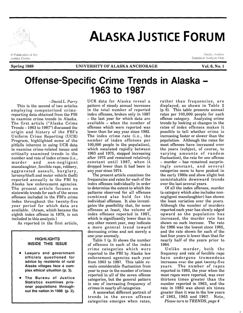 handle is hein.journals/aljufor6 and id is 1 raw text is: ALASKA JUSTICE FORUMA Publication of the                                            Alaska JusticeJustice Centel                                              Statistica   Anacilysis UnitSpring 1989          UNIVERSITY OF ALASKA ANCHORAGE            Vol.6, No.1Offense-Specific Crime Trends in Alaska -1963 to 1987- David L. ParryThis is the second of two articlesemploying computerized crime-reporting data obtained from the FBIto examine crime trends in Alaska.The first article (Alaska CrimeTrends - 1963 to 1987) discussed theorigin and history of the FBI'sUniform Crime Reporting (UCR)Program, highlighted some of thepitfalls inherent in using UCR datato examine crime-related issues andcritically examined trends in thenumber and rate of index crimes (i.e.,murder     and    non-negligentmanslaughter, forcible rape, robbery,aggravated assault, burglary,larceny/theft and motor vehicle theft)reported annually to the FBI byAlaska law enforcement agencies.The present article focuses onstatewide trends for each of the sevenoffenses included in the FBI's crimeindex throughout the twenty-fiveyear period for which data areavailable. (Arson, which became theeighth index offense in 1979, is notincluded in this analysis.)As reported in the first article,HIGHLIGHTSINSIDE THIS ISSUE* Lawyers and governmentofficials questioned foradvice by residents of ruralAlaska villages face a com-plex ethical situation (p. 3).* The Bureau of JusticeStatistics examines pris-oner populations through-out the nation in 1988 (p. 2).UCR data for Alaska reveal apattern of steady annual increasesin the total number of reportedindex offenses, broken only in 1987- the last year for which data areavailable - when the number ofoffenses which were reported waslower than for any year since 1982.The index crime rate (i.e., thenumber of index offenses per100,000 people in the population),which escalated rapidly between1963 and 1975, stopped increasingafter 1975 and remained relativelyconstant until 1987, when itdropped lower than it had been inany year since 1974.The present article examines thefrequencies and rates for each of theindex offenses individually in orderto determine the extent to which thepatterns observed for all offensescombined also hold for theindividual offenses. It also investi-gates the possibility that, for someoffenses at least, the volume ofindex offenses reported in 1987,which is significantly lower than inany other recent year, may indicatea more general trend towarddecreasing crime and not merely aone-year anomaly.Table 1 (p. 5) shows the numberof offenses in each of the indexcrime categories which werereported to the FBI by Alaska lawenforcement agencies each yearfrom 1963 to 1987. This table re-veals considerable fluctuation fromyear to year in the number of crimesreported in all of the seven offensecategories, but the general patternis one of increasing frequency ofcrimes in nearly all categories.A somewhat different portrait oftrends in the seven offensecategories emerges when rates,rather than frequencies, aredisplayed, as shown in Table 2(p. 6). This table presents annualrates per 100,000 people for eachoffense category. Analyzing crimetrends by looking at changes in therates of index offenses makes itpossible to tell whether crime isincreasing faster or slower than thepopulation. Although the rates formost offenses have increased overthe years (subject, of course, tovarying amounts of randomfluctuation), the rate for one offense- murder - has remained surpris-ingly constant, and severalcategories seem to have peaked inthe early 1980s and show slight butunmistakable downward trendsover the last several years.Of all the index offenses, murder(a category which also includes non-negligent manslaughter) has shownthe least variation over the years.Although the number of murdersreported each year has slowly edgedupward as the population hasincreased, the murder rate hasshown no such increase. The ratefor 1986 was the lowest since 1965,and the rate shown for each of thelast four years is lower than that fornearly half of the years prior to1984.Unlike murder, both thefrequency and rate of forcible rapehave undergone tremendousincreases over the past twenty-fiveyears. The number of rapesreported in 1983, the year when themost rapes were reported, was overthirteen times greater than thenumber reported in 1963, and therate in 1983 was about six timesgreater than it was in the low yearsof 1963, 1965 and 1967. Note,Please turn to TRENDS, page 4