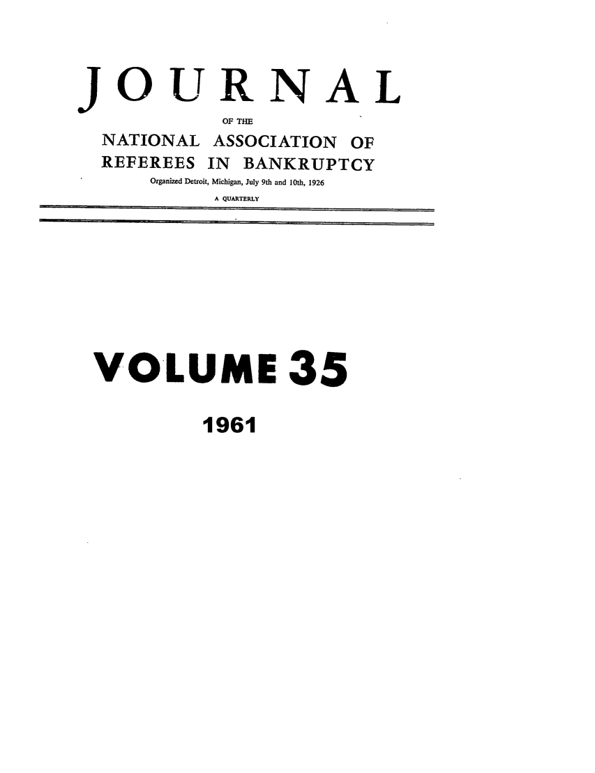 handle is hein.journals/ambank35 and id is 1 raw text is: JOURNALOF THENATIONAL ASSOCIATION OFREFEREES IN BANKRUPTCYOrganized Detroit, Michigan, July 9th and 10th, 1926A QUARTERLYVOLUME 351961