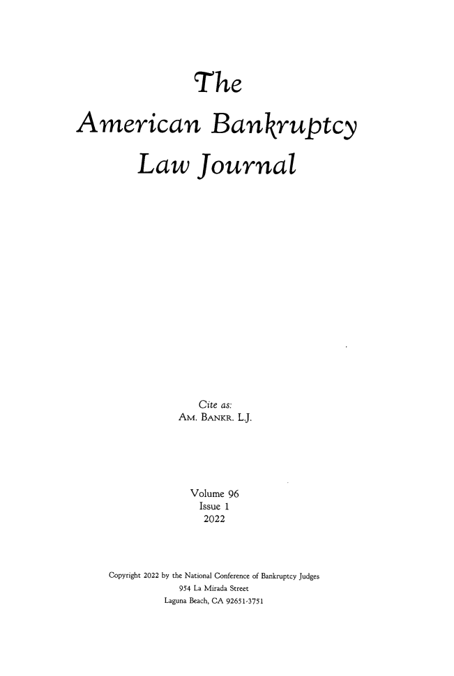 handle is hein.journals/ambank96 and id is 1 raw text is: TheAmerican BankruptcyLaw JournalCite as:AM. BANKR. L.J.Volume 96Issue 12022Copyright 2022 by the National Conference of Bankruptcy Judges954 La Mirada StreetLaguna Beach, CA 92651-3751