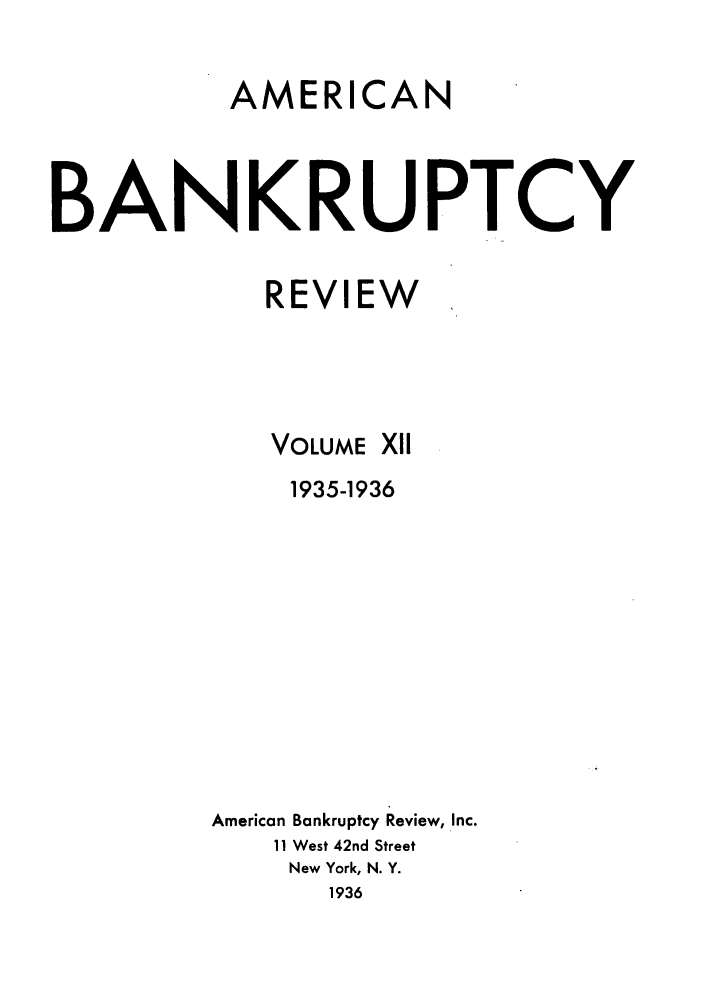 handle is hein.journals/ambreml12 and id is 1 raw text is: AMERICANBANKRUPTCYREVIEWVOLUMEXII1935-1936American Bankruptcy Review, Inc.11 West 42nd StreetNew York, N. Y.1936