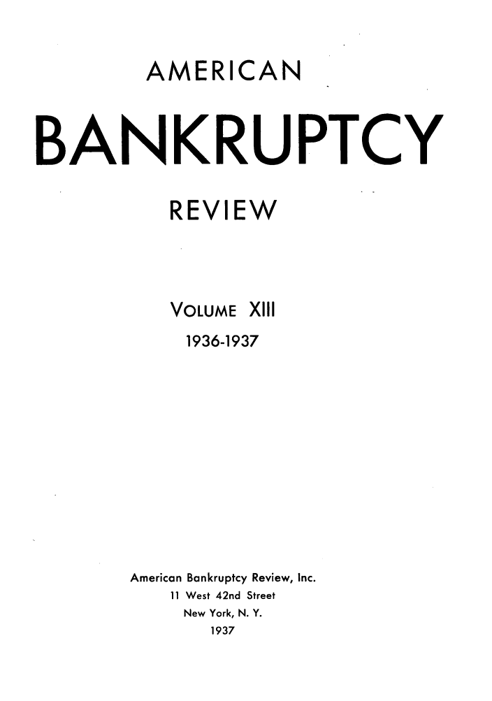 handle is hein.journals/ambreml13 and id is 1 raw text is: AMERICANBANKRUPTCYREVIEWVOLUMEXIII1936-1937American Bankruptcy Review, Inc.11 West 42nd StreetNew York, N. Y.1937