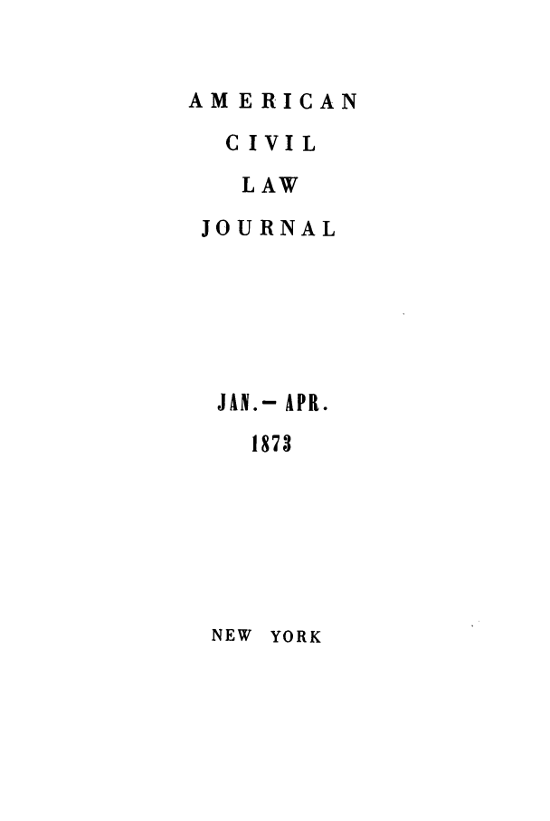 handle is hein.journals/amciv1 and id is 1 raw text is: AMERICANCIVILLAWJOURNALJAN.- APR.1873NEW YORK