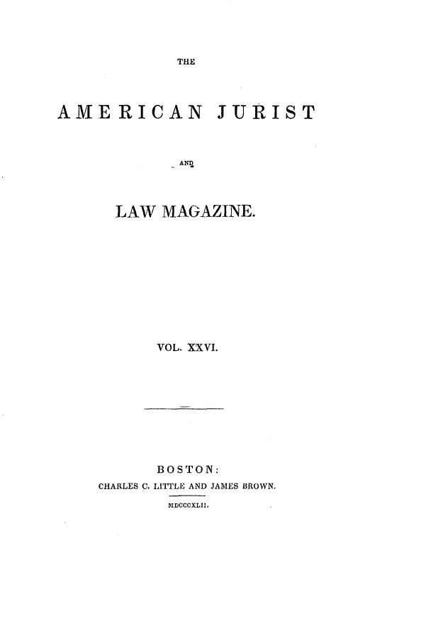 handle is hein.journals/amjlm26 and id is 1 raw text is: THEAMERICAN JURISTA  AnLAW MAGAZINE.VOL. XXVI.BOSTON:CHARLES C. IATTLE AND JAMES BROWN.MIDCCCXLII.