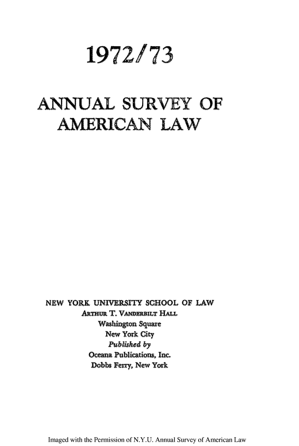 handle is hein.journals/annam1972 and id is 1 raw text is: 1972/73
ANNUAL. SURVEY OF
AERICAN LAW
NEW YQRJ( UNIMlIY SCHOOL OF LAW
AT VANMUMLTHA
Nw York City
t& shci by
Qccanm Puablicadoim Jac,
Dobbs Farr, Newv York

Imaged with the Permission of N.Y.U. Annual Survey of American Law


