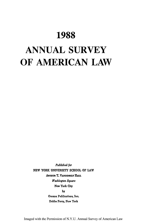 handle is hein.journals/annam1988 and id is 1 raw text is: 1988ANNUAL SURVEYOF AMERICAN LAWPubuisha forNEW YORK UNIVERSITY SCHOOL OF LAWAftaim T. VnummvT HULWaiogtn Sqzux'eNew York CitybyOceana Publications, Inc.Dobbs FeMy, New YorkImaged with the Permission of N.Y.U. Annual Survey of American Law