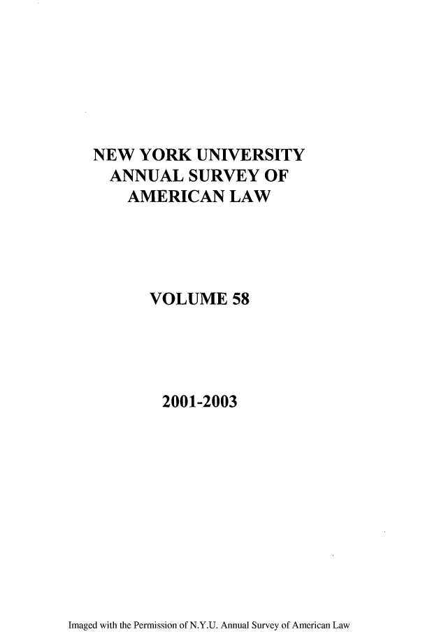 handle is hein.journals/annam58 and id is 1 raw text is: NEW YORK UNIVERSITYANNUAL SURVEY OFAMERICAN LAWVOLUME 582001-2003Imaged with the Permission of N.Y.U. Annual Survey of American Law