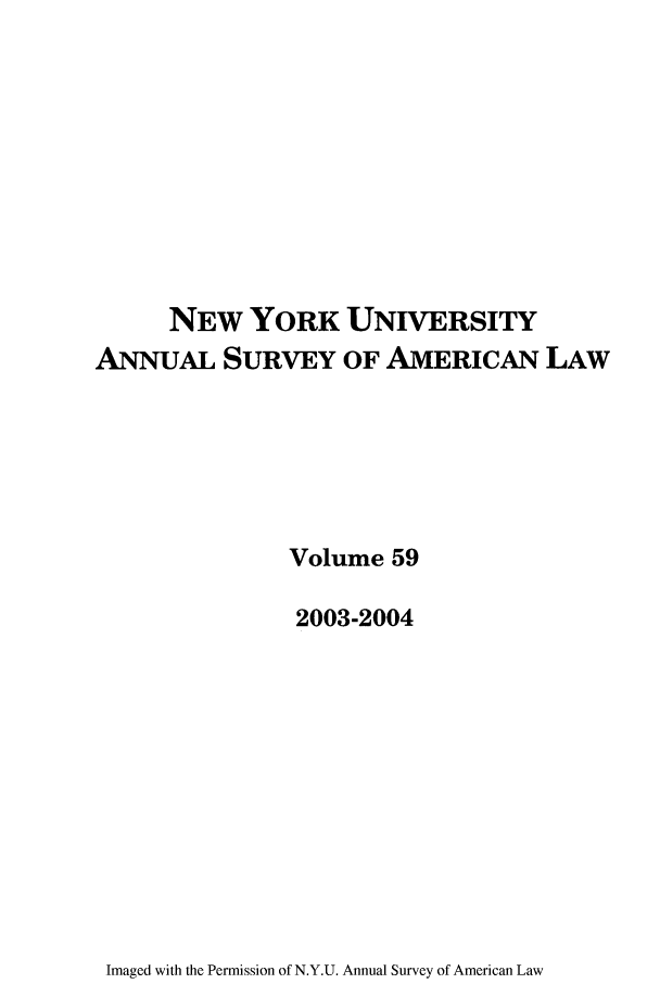 handle is hein.journals/annam59 and id is 1 raw text is: NEW YORK UNIVERSITYANNUAL SURVEY OF AMERICAN LAWVolume 592003-2004Imaged with the Permission of N.Y.U. Annual Survey of American Law