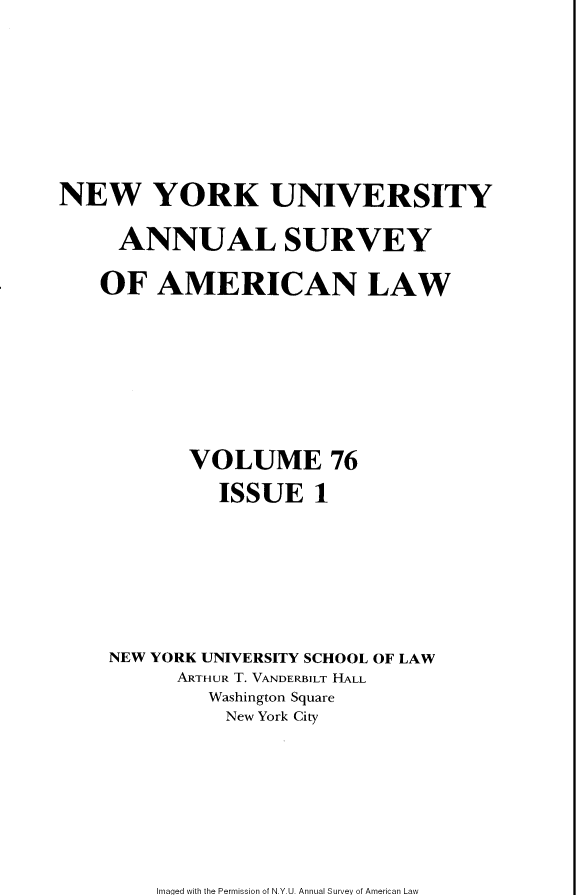 handle is hein.journals/annam76 and id is 1 raw text is: NEW YORK UNIVERSITYANNUAL SURVEYOF AMERICAN LAWVOLUME 76ISSUE 1NEW YORK UNIVERSITY SCHOOL OF LAWARTHUR T. VANDERBILT HALLWashington SquareNew York CityImaqed with the Permission of N.Y.U. Annual Survey of American Law