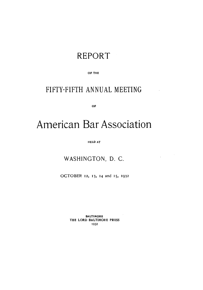 handle is hein.journals/anraba57 and id is 1 raw text is: REPORT
OF THE
FIFTY-FIFTH ANNUAL MEETING
OF
American Bar Association
HELD AT
WASHINGTON, D. C.

OCTOBER 12, 13, 14 and 15, 1932
BALTIMORE
THE LORD BALTIMORE PRESS
1932


