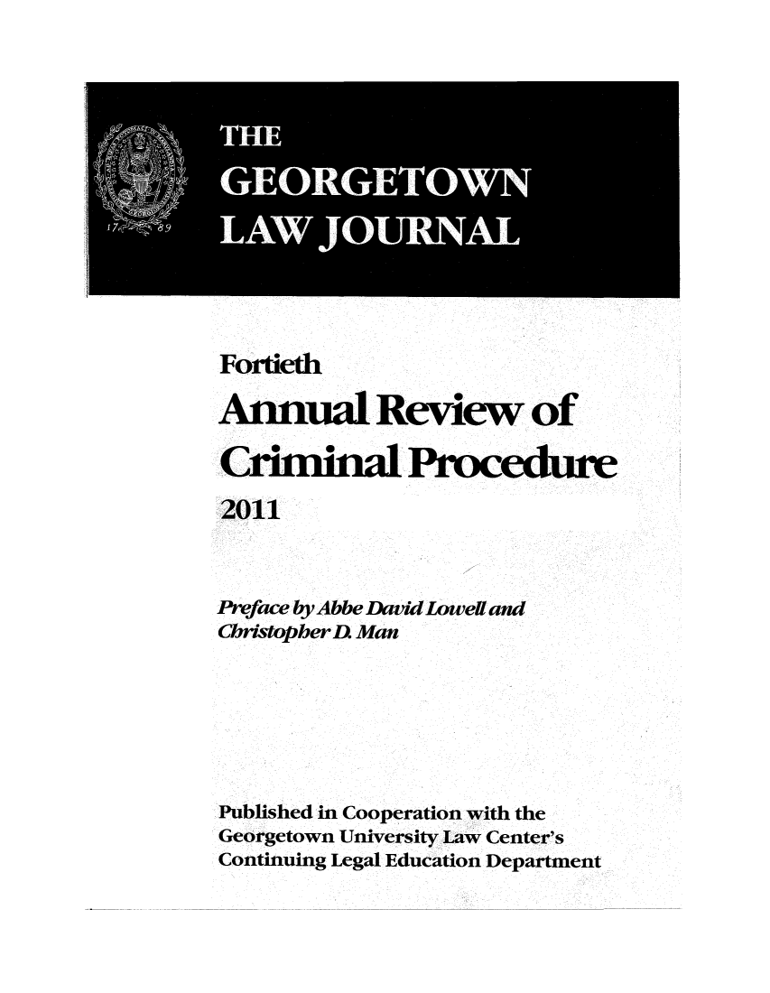 handle is hein.journals/anrvcpr40 and id is 1 raw text is: Fortieth
Annual Review of
Criminal Procedure
2011
Preface by Abbe David Loweff and
CbristopberD. Man

Published in Cooperation with the
Georgetown University Law Center's
Continuing Legal Education Department


