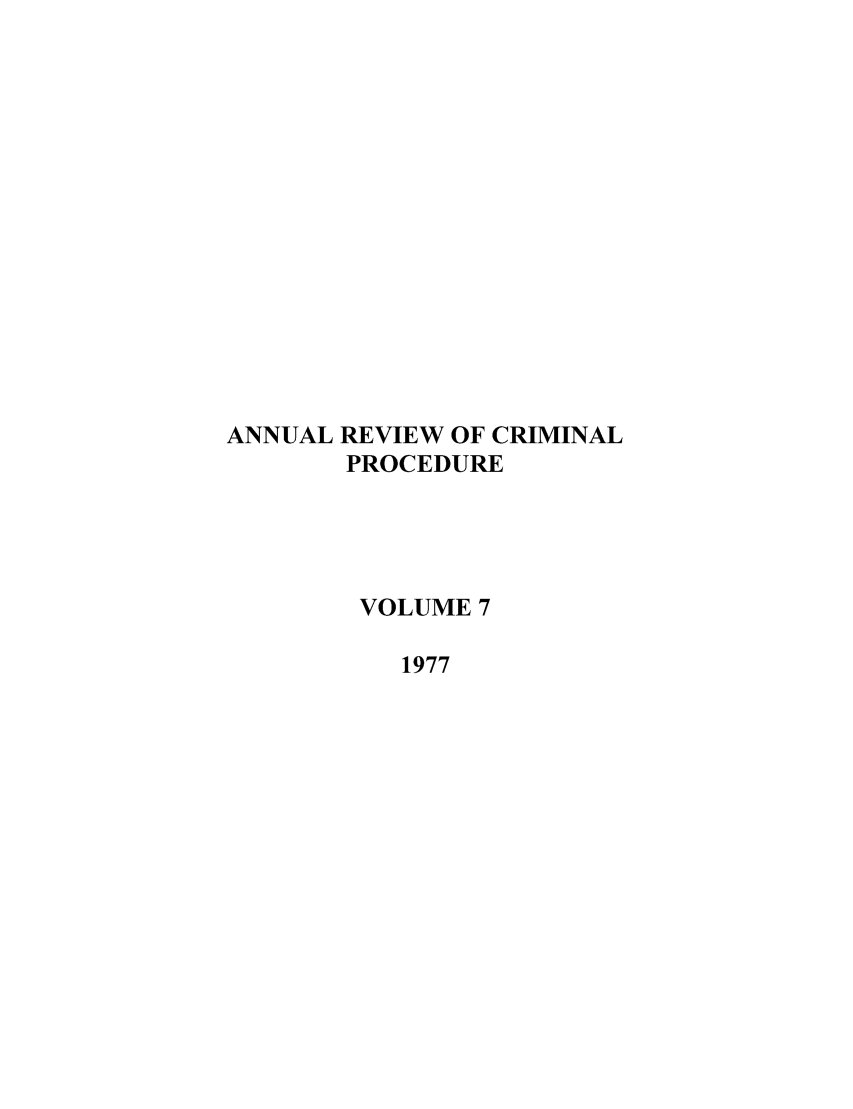 handle is hein.journals/anrvcpr7 and id is 1 raw text is: ANNUAL REVIEW OF CRIMINAL
PROCEDURE
VOLUME 7
1977


