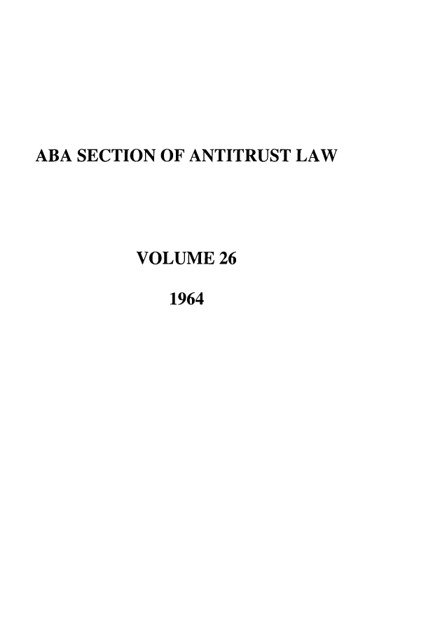 handle is hein.journals/antil26 and id is 1 raw text is: ABA SECTION OF ANTITRUST LAWVOLUME 261964