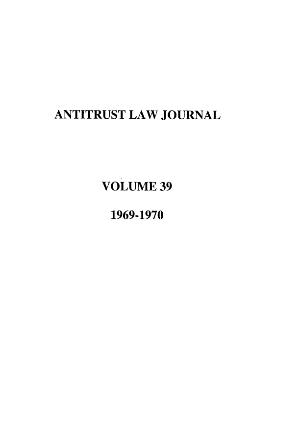 handle is hein.journals/antil39 and id is 1 raw text is: ANTITRUST LAW JOURNALVOLUME 391969-1970
