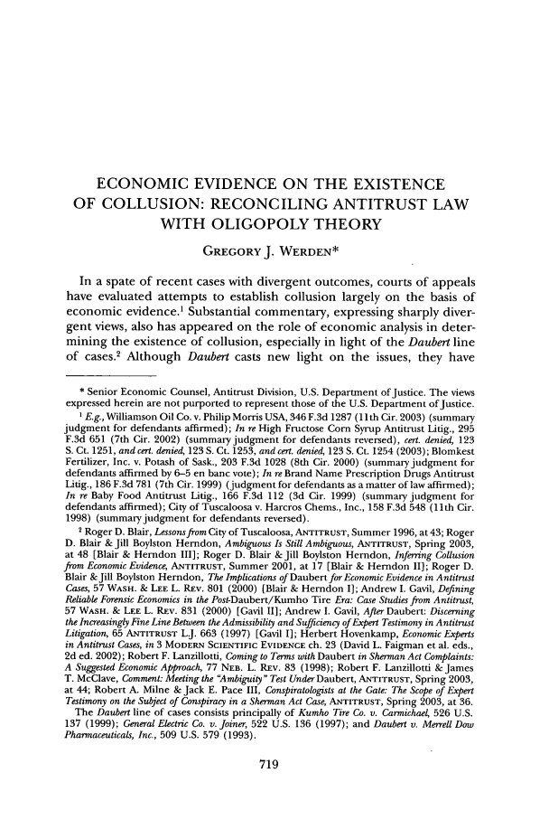 handle is hein.journals/antil71 and id is 729 raw text is: ECONOMIC EVIDENCE ON THE EXISTENCE
OF COLLUSION: RECONCILING ANTITRUST LAW
WITH OLIGOPOLY THEORY
GREGORY J. WERDEN*
In a spate of recent cases with divergent outcomes, courts of appeals
have evaluated attempts to establish collusion largely on the basis of
economic evidence.1 Substantial commentary, expressing sharply diver-
gent views, also has appeared on the role of economic analysis in deter-
mining the existence of collusion, especially in light of the Daubert line
of cases.2 Although Daubert casts new light on the issues, they have
* Senior Economic Counsel, Antitrust Division, U.S. Department of Justice. The views
expressed herein are not purported to represent those of the U.S. Department of Justice.
I E.g., Williamson Oil Co. v. Philip Morris USA, 346 F.3d 1287 (11th Cir. 2003) (summary
judgment for defendants affirmed); In re High Fructose Corn Syrup Antitrust Litig., 295
F.3d 651 (7th Cir. 2002) (summary judgment for defendants reversed), cert. denied, 123
S. Ct. 1251, and cert. denied, 123 S. Ct. 1253, and cert. denied, 123 S. Ct. 1254 (2003); Blomkest
Fertilizer, Inc. v. Potash of Sask., 203 F.3d 1028 (8th Cir. 2000) (summary judgment for
defendants affirmed by 6-5 en banc vote); In re Brand Name Prescription Drugs Antitrust
Litig., 186 F.3d 781 (7th Cir. 1999) (judgment for defendants as a matter of law affirmed);
In re Baby Food Antitrust Litig., 166 F.3d 112 (3d Cir. 1999) (summary judgment for
defendants affirmed); City of Tuscaloosa v. Harcros Chems., Inc., 158 F.3d 548 (11 th Cir.
1998) (summary judgment for defendants reversed).
Roger D. Blair, Lessons from City of Tuscaloosa, ANTITRUST, Summer 1996, at 43; Roger
D. Blair & Jill Boylston Herndon, Ambiguous Is Still Ambiguous, ANTITRUST, Spring 2003,
at 48 [Blair & Herndon III]; Roger D. Blair & Jill Boylston Herndon, Inferring Collusion
from Economic Evidence, ANTITRUST, Summer 2001, at 17 [Blair & Herudon II]; Roger D.
Blair & Jill Boylston Herndon, The Implications of Daubert for Economic Evidence in Antitrust
Cases, 57 WASH. & LEE L. REv. 801 (2000) [Blair & Herndon I]; Andrew I. Gavil, Defining
Reliable Forensic Economics in the Post-Daubert/Kumho Tire Era: Case Studies from Antitrust,
57 WASH. & LEE L. REV. 831 (2000) [Gavil II]; Andrew I. Gavil, After Daubert: Discerning
the Increasingly Fine Line Between the Admissibility and Sufficiency of Expert Testimony in Antitrust
Litigation, 65 ANTITRUST L.J. 663 (1997) [Gavil I]; Herbert Hovenkamp, Economic Experts
in Antitrust Cases, in 3 MODERN SCIENTIFIc EVIDENCE ch. 23 (David L. Faigman et al. eds.,
2d ed. 2002); Robert F. Lanzillotti, Coming to Terms with Daubert in Sherman Act Complaints:
A Suggested Economic Approach, 77 NEB. L. REv. 83 (1998); Robert F. Lanzillotti & James
T. McClave, Comment: Meeting the Ambiguity Test Under Daubert, ANTITRUST, Spring 2003,
at 44; Robert A. Milne & Jack E. Pace III, Conspiratologists at the Gate: The Scope of Expert
Testimony on the Subject of Conspiracy in a Sherman Act Case, ANTITRUST, Spring 2003, at 36.
The Daubert line of cases consists principally of Kumho Tire Co. v. Carmichael, 526 U.S.
137 (1999); General Electric Co. v. Joiner, 522 U.S. 136 (1997); and Daubert v. Merrell Dow
Pharmaceuticals, Inc., 509 U.S. 579 (1993).


