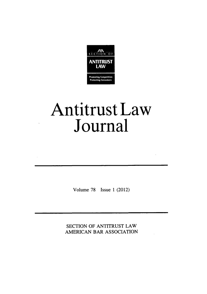 handle is hein.journals/antil78 and id is 1 raw text is: Antitrust LawJournalVolume 78Issue 1 (2012)SECTION OF ANTITRUST LAWAMERICAN BAR ASSOCIATION/I-A     -S EC TIO0N O FANTITRUSTLAWPromoting CompetitionProtecting Consumers