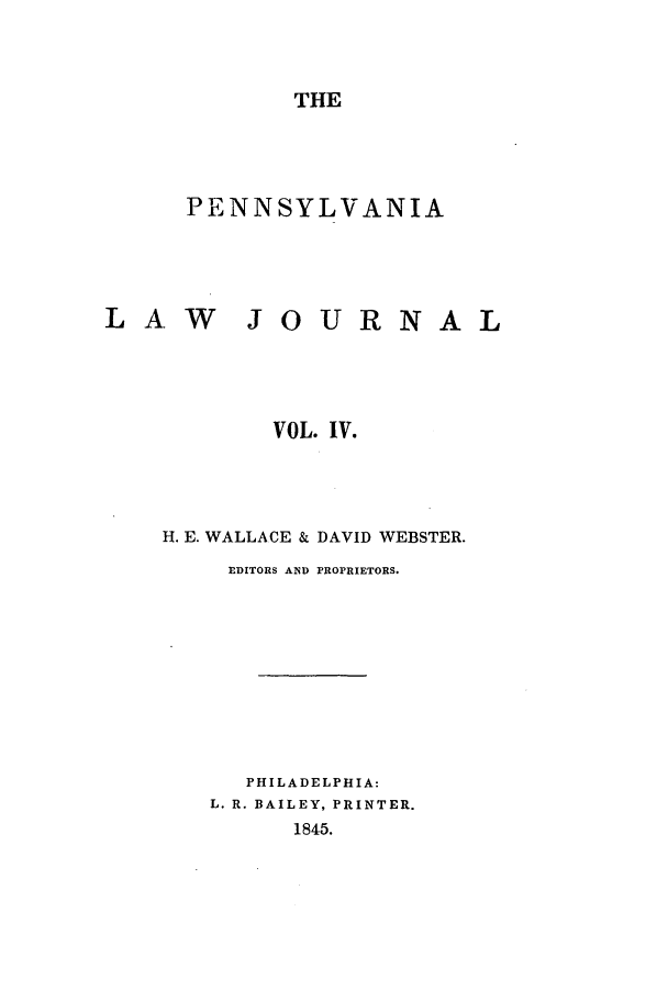 handle is hein.journals/aricnljr4 and id is 1 raw text is: THE

PENNSYLVANIA

LAW

JOURNAL

VOL. IV.
H. E. WALLACE & DAVID WEBSTER.
EDITORS AND PROPRIETORS.
PHILADELPHIA:
L. R. BAILEY, PRINTER.
1845.


