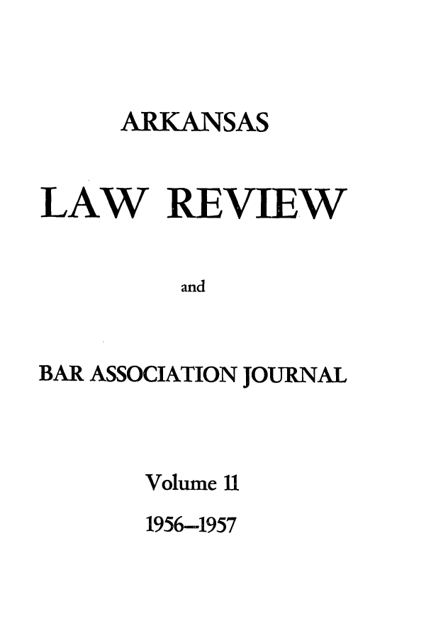 handle is hein.journals/arklr11 and id is 1 raw text is: ARKANSAS
LAW REVIEW
and
BAR ASSOCIATION JOURNAL

Volume 11
1956-1957


