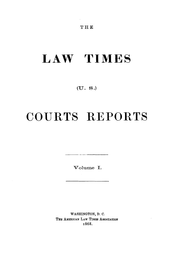 handle is hein.journals/arnlati1 and id is 1 raw text is: THE

LAW

TIMES

(U. S.)

REPORTS

Volume I.

WASHINGTON, D. C.
THE AMLMICAN LAW TIMFs ASSOCIATION
1868.

COURTS


