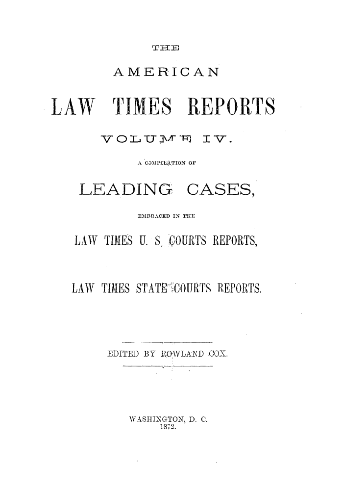 handle is hein.journals/arnlati4 and id is 1 raw text is: T=--,

AMERICAN

LAW

TIMES REPORTS
VOr\T 0J cT - I'T.
A COM- TbATION OF

LEADING

CASES,

EMBRACED IN THE
LAW TIMES U. S, COURTS REPORTS,
LAW TIMES STATEl-CO[IRTS REPORTS.
EDITED BY ROWLAI'D COX.
WASHINGTON, D. C.
1872.



