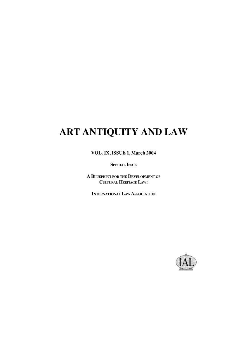 handle is hein.journals/artniqul9 and id is 1 raw text is: ART ANTIQUITY AND LAW           VOL. IX, ISSUE 1, March 2004                 SPECIAL ISSUE         A BLUEPRINT FOR THE DEVELOPMENT OF              CULTURAL HERITAGE LAW:           INTERNATIONAL LAW ASSOCIATION