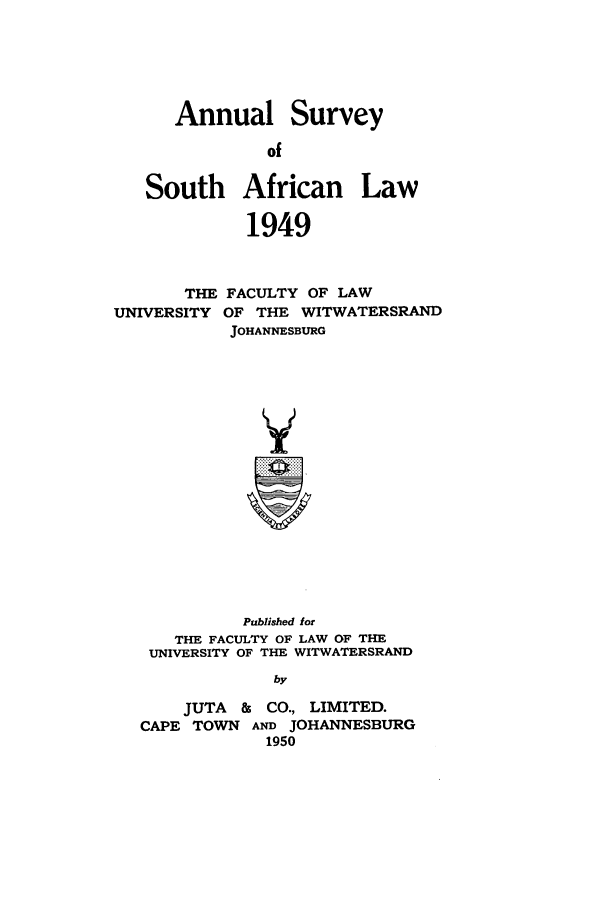handle is hein.journals/assafl1949 and id is 1 raw text is: Annual SurveyofSouth African Law1949THE FACULTY OF LAWUNIVERSITY OF THE WITWATERSRANDJOHANNESBURGPublished forTHE FACULTY OF LAW OF THEUNIVERSITY OF THE WITWATERSRANDbyJUTA & CO., LIMITED.CAPE TOWN AND JOHANNESBURG1950
