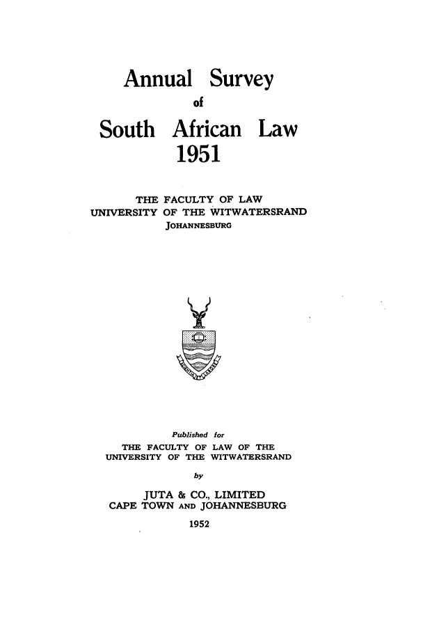 handle is hein.journals/assafl1951 and id is 1 raw text is: Annual SurveyofSouth African Law1951THE FACULTY OF LAWUNIVERSITY OF THE WITWATERSRANDJOHANNESBURGVPublished forTHE FACULTY OF LAW OF THEUNIVERSITY OF THE WITWATERSRANDbyJUTA & CO., LIMITEDCAPE TOWN AND JOHANNESBURG1952