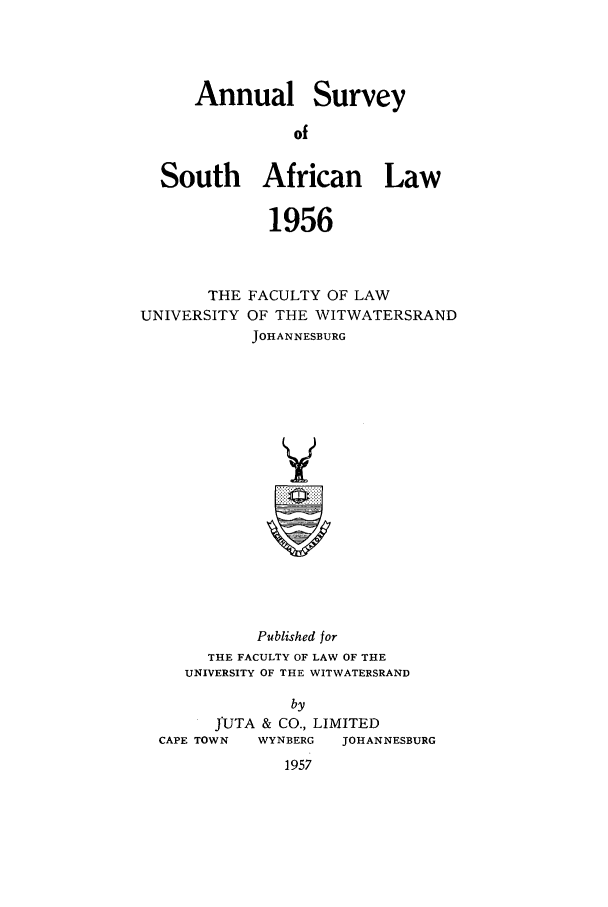 handle is hein.journals/assafl1956 and id is 1 raw text is: Annual SurveyofSouth African Law1956THEUNIVERSITYFACULTY OF LAWOF THE WITWATERSRANDJOHANNESBURGVPublished forTHE FACULTY OF LAW OF THEUNIVERSITY OF THE WITWATERSRANDbyfUTA & CO., LIMITEDCAPE TOWN     WYNBERG    JOHANNESBURG1957
