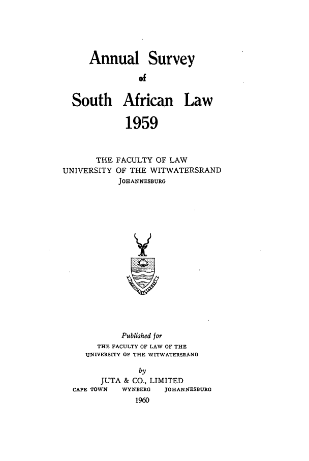 handle is hein.journals/assafl1959 and id is 1 raw text is: Annual SurveyofSouth African Law1959THE FACULTY OF LAWUNIVERSITY OF THE WITWATERSRANDJOHANNESBURGVPublished forTHE FACULTY OF LAW OF THEUNIVERSITY OF THE WITWATERSRANObyJUTA & CO., LIMITEDCAPE TOWN    WYNBERG     JOHANNESBURG1960