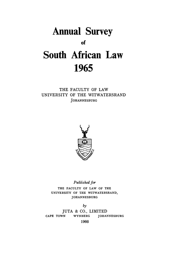 handle is hein.journals/assafl1965 and id is 1 raw text is: Annual SurveyofSouth African Law1965THE FACULTY OF LAWUNIVERSITY OF THE WITWATERSRANDJOHANNESBURGPublished forTHE FACULTY OF LAW OF THEUNIVERSITY OF THE WITWATERSRAND,JOHANNESBURGJUTA & CO., LIMITEDCAPE TOWNWYNBERG    JOHANNESBURG1966