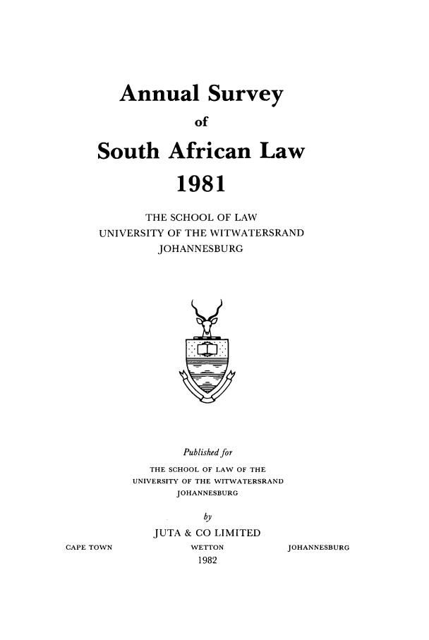 handle is hein.journals/assafl1981 and id is 1 raw text is: Annual SurveyofSouth African Law1981THE SCHOOL OF LAWUNIVERSITY OF THE WITWATERSRANDJOHANNESBURGPublished forTHE SCHOOL OF LAW OF THEUNIVERSITY OF THE WITWATERSRANDJOHANNESBURGbyJUTA & CO LIMITEDWETTON1982JOHANNESBURGCAPE TOWN