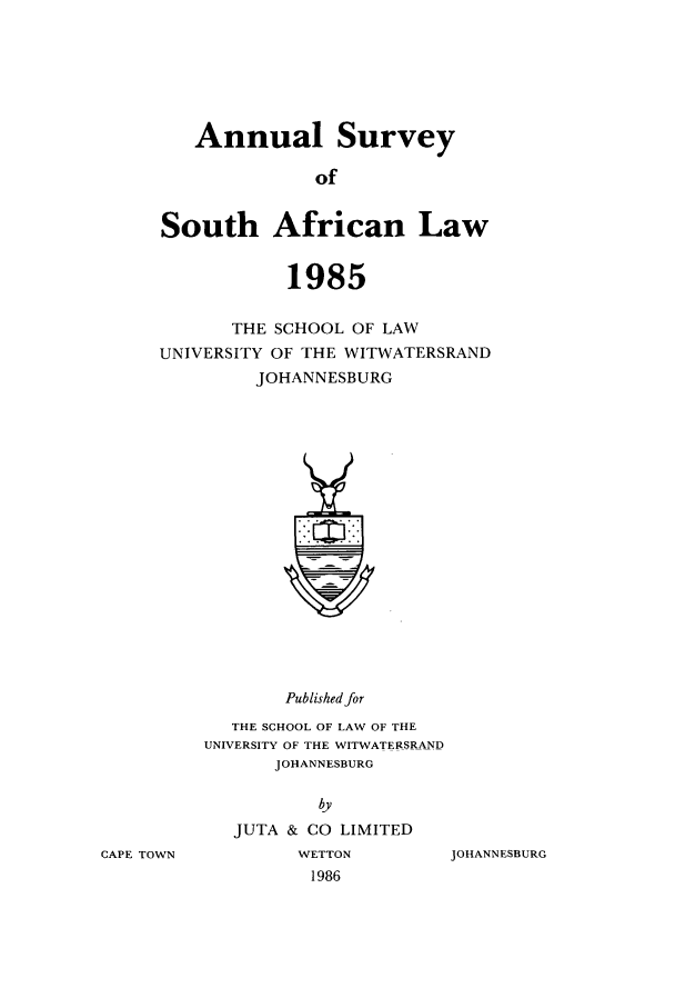 handle is hein.journals/assafl1985 and id is 1 raw text is: Annual SurveyofSouth African Law1985THE SCHOOL OF LAWUNIVERSITY OF THE WITWATERSRANDJOHANNESBURGPublished forTHE SCHOOL OF LAW OF THEUNIVERSITY OF THE WITWATERSRANDJOHANNESBURGbyJUTA & CO LIMITEDWETTON1986JOHANNESBURGCAPE TOWN