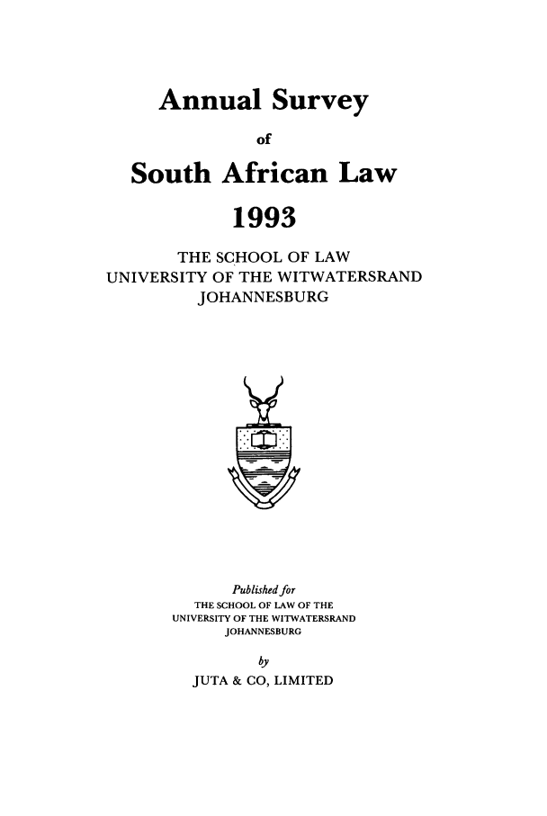 handle is hein.journals/assafl1993 and id is 1 raw text is: Annual SurveyofSouth African Law1993THE SCHOOL OF LAWUNIVERSITY OF THE WITWATERSRANDJOHANNESBURGPublished forTHE SCHOOL OF LAW OF THEUNIVERSITY OF THE WITWATERSRANDJOHANNESBURGbyJUTA & CO, LIMITED